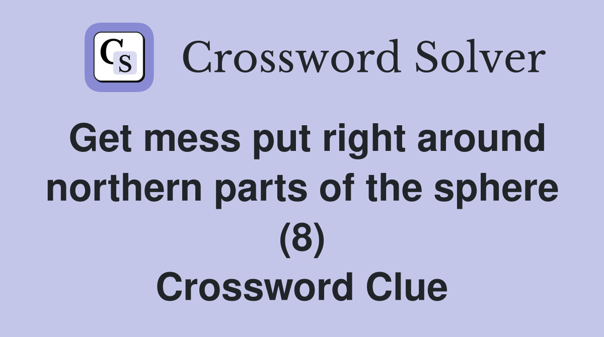 Get mess put right around northern parts of the sphere (8) Crossword